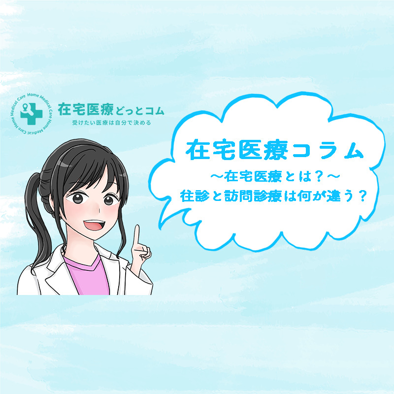 在宅医療とは？往診と訪問診療は何が違う？