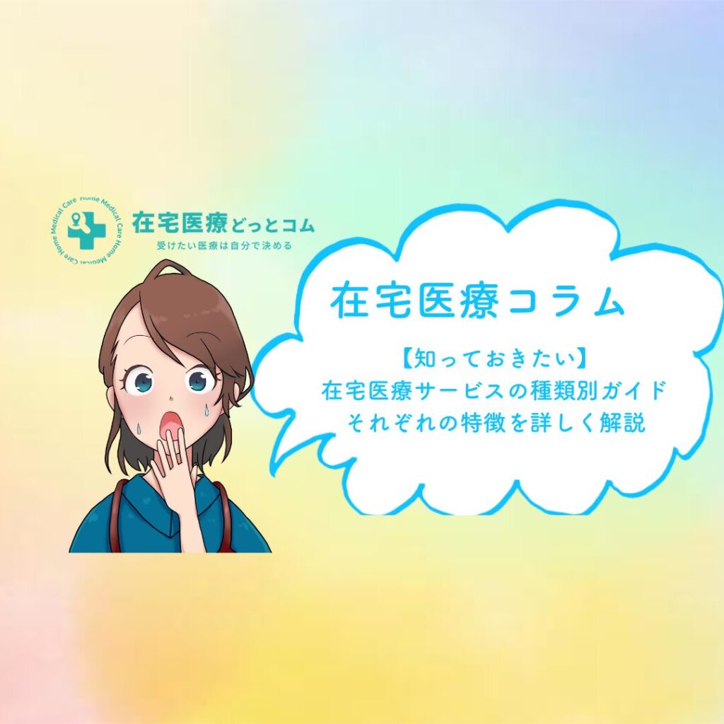 【知っておきたい】在宅医療サービスの種類別ガイド：それぞれの特徴を詳しく解説 - 在宅医療どっとコム